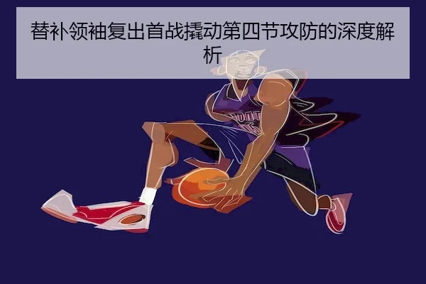 替补领袖复出首战撬动第四节攻防的深度解析